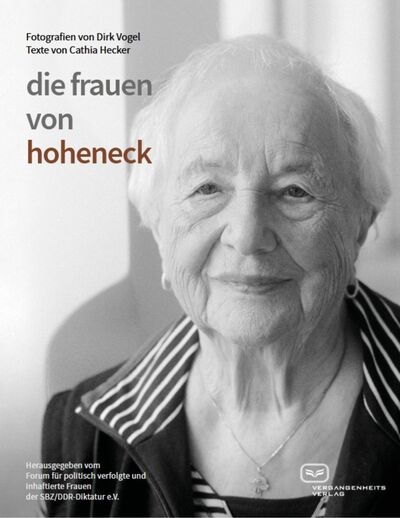 Die Frauen von Hoheneck : Porträts politischer Gefangener der DDR . Ein Buch von Forum für politisch verfolgte und inhaftierte Frauen der SBZ/DDR-Diktatur e.V. , Cathia Hecker und Dirk Vogel (Fotograf)