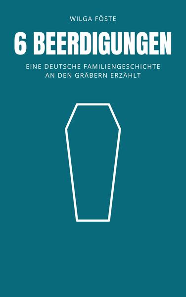 6 Beerdigungen: Eine deutsche Familiengeschichte an den Gräbern erzählt . Ein Buch von Wilga Föste