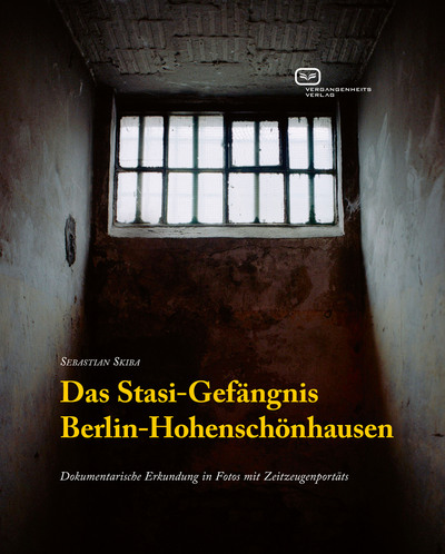 Das Stasi-Gefängnis Berlin-Hohenschönhausen: Dokumentarische Erkundungen in Fotos mit Zeitzeugenporträts. Ein Buch von Sebastian Skiba-Gutjahr
