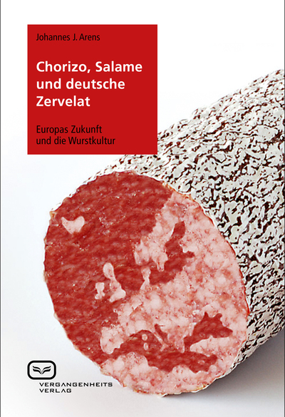 Chorizo, Salame und deutsche Zervelat: Europas Zukunft und die Wurstkultur. Ein Buch von Johannes J. Arens