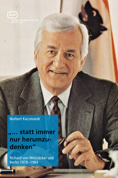 Statt immer nur herumzudenken: Richard von Weizsäcker und Berlin 1978-1984. Ein Buch von Norbert Kaczmarek