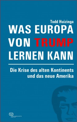 Was Europa von Trump lernen kann : Die Krise des alten Kontinents und das neue Amerika. Ein Buch von Todd Huizinga