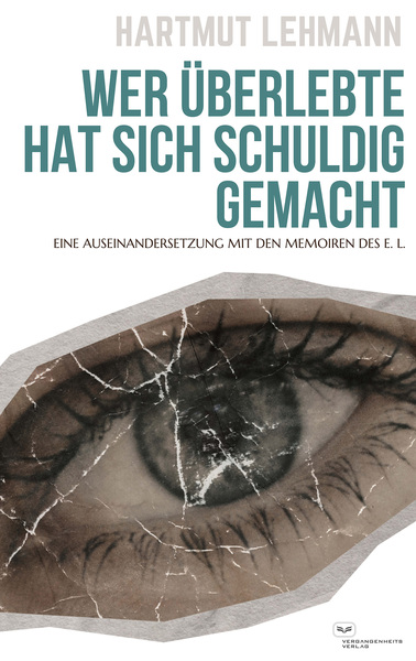 Wer überlebte, hat sich schuldig gemacht : Eine Auseinandersetzung mit den Memoiren des E. L. . Ein Buch von Hartmut Lehmann