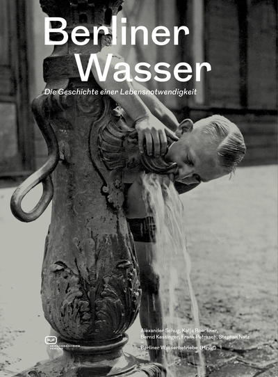Berliner Wasser: Die Geschichte einer Lebensnotwendigkeit. Ein Buch von  Berliner Wasserbetriebe (Hg.), Alexander  Schug, Bernd Kessinger, Katja  Roeckner und Stephan Natz